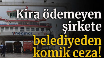 Kira ödemeyen şirkete belediyeden komik ceza!